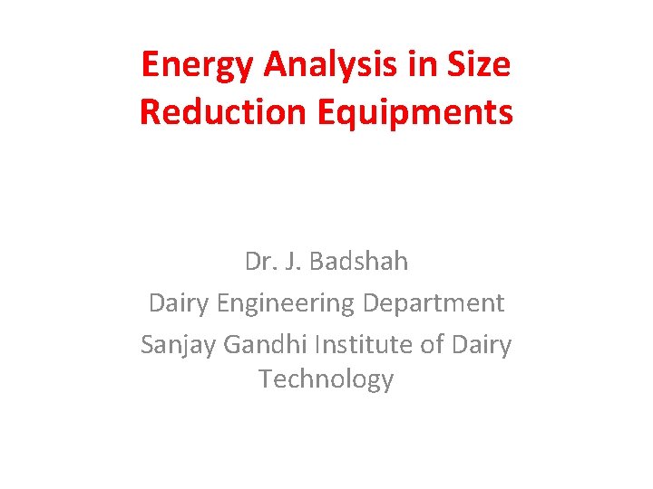 Energy Analysis in Size Reduction Equipments Dr. J. Badshah Dairy Engineering Department Sanjay Gandhi Energy Analysis in Size Reduction Equipments Dr. J. Badshah Dairy Engineering Department Sanjay Gandhi