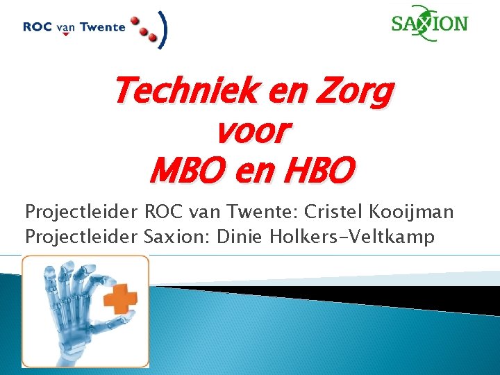 Techniek en Zorg voor MBO en HBO Projectleider ROC van Twente: Cristel Kooijman Projectleider