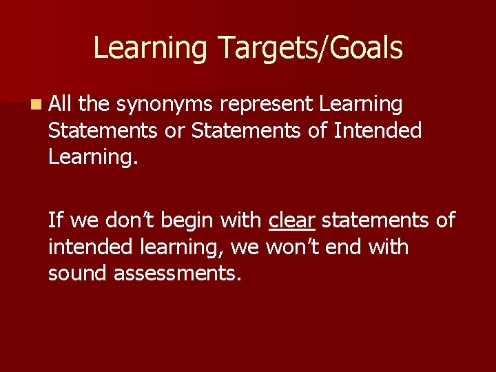 Learning Targets/Goals n All the synonyms represent Learning Statements or Statements of Intended Learning.