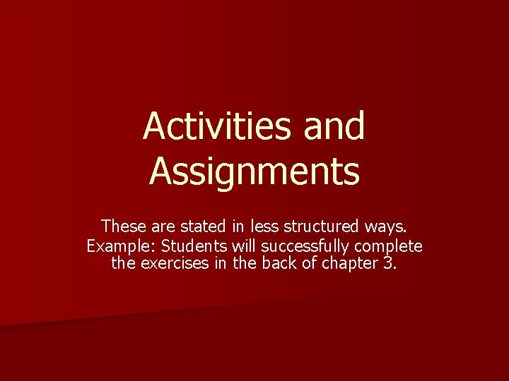 Activities and Assignments These are stated in less structured ways. Example: Students will successfully