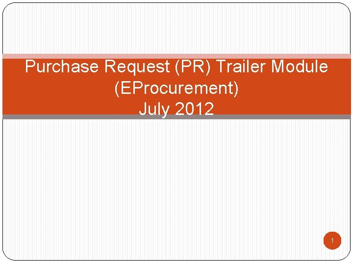 Purchase Request (PR) Trailer Module (EProcurement) July 2012 1 