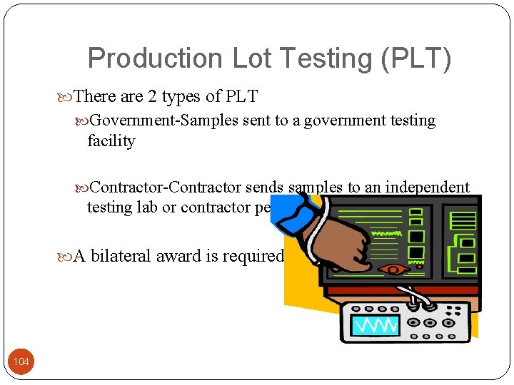 Production Lot Testing (PLT) There are 2 types of PLT Government-Samples sent to a