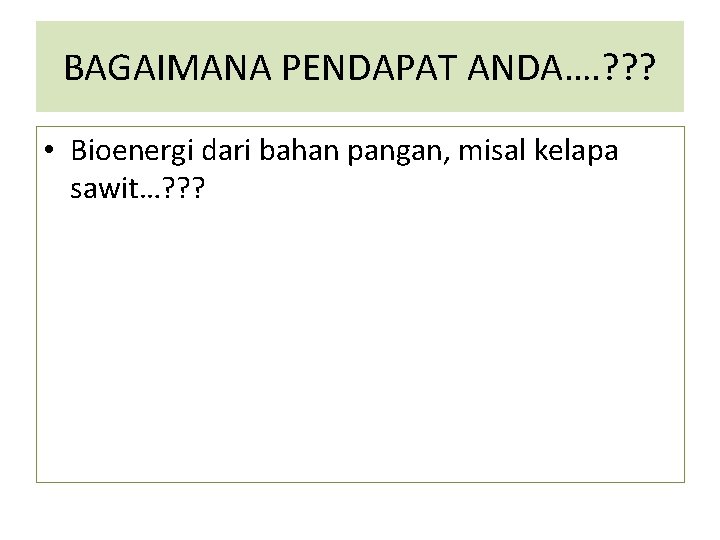 BAGAIMANA PENDAPAT ANDA…. ? ? ? • Bioenergi dari bahan pangan, misal kelapa sawit…?