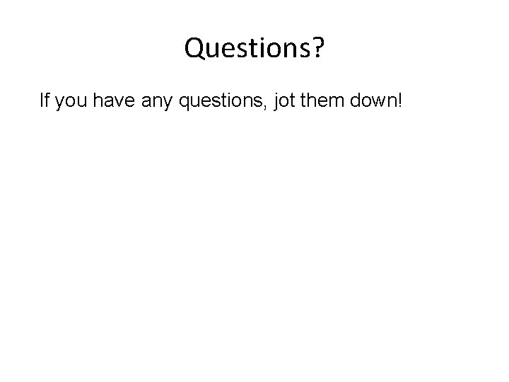 Questions? If you have any questions, jot them down! 