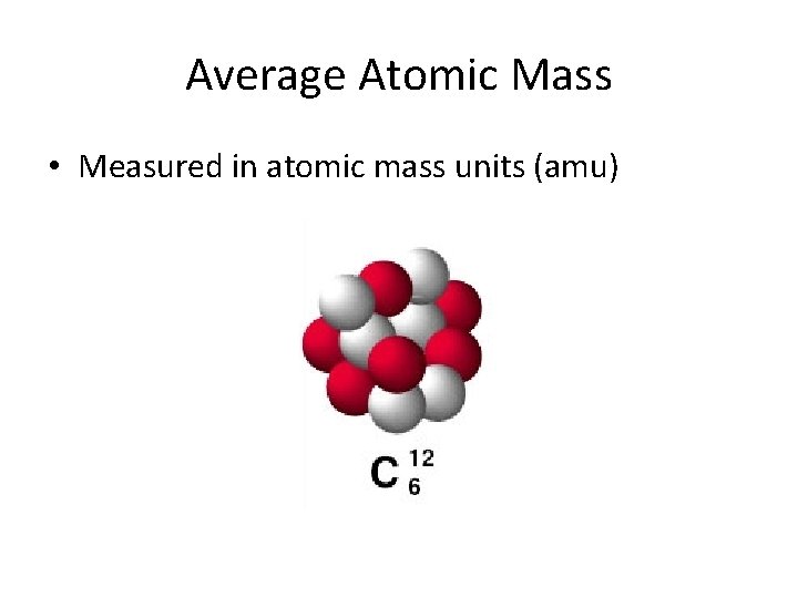 Average Atomic Mass • Measured in atomic mass units (amu) 