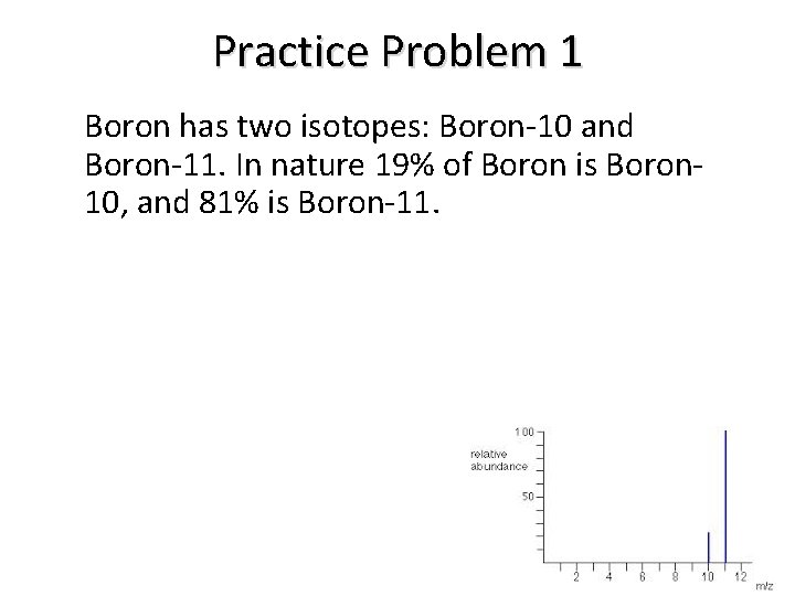 Practice Problem 1 Boron has two isotopes: Boron-10 and Boron-11. In nature 19% of