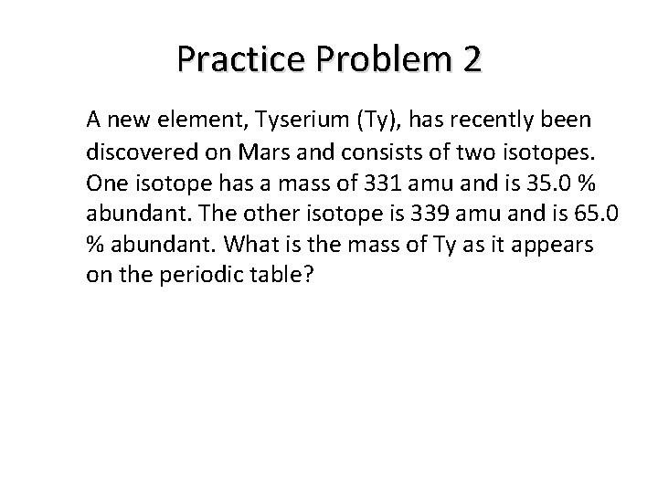 Practice Problem 2 A new element, Tyserium (Ty), has recently been discovered on Mars