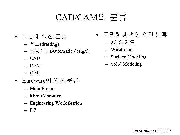 CAD/CAM의 분류 • 기능에 의한 분류 – – – 제도(drafting) 자동설계(Automatic design) CAD CAM