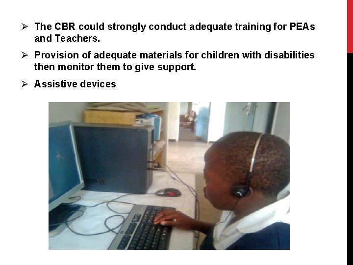 Ø The CBR could strongly conduct adequate training for PEAs and Teachers. Ø Provision