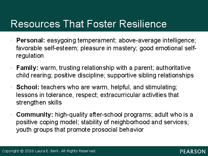 Resources That Foster Resilience • Personal: easygoing temperament; above-average intelligence; favorable self-esteem; pleasure in