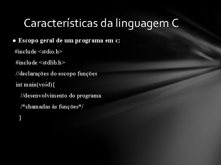 Características da linguagem C ● Escopo geral de um programa em c: #include <stdio.