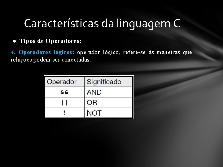 Características da linguagem C ● Tipos de Operadores: 4. Operadores lógicos: operador lógico, refere-se