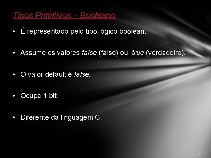 Tipos Primitivos - Booleano • É representado pelo tipo lógico boolean. • Assume os