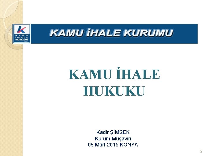  KAMU İHALE HUKUKU Kadir ŞİMŞEK Kurum Müşaviri 09 Mart 2015 KONYA 2 