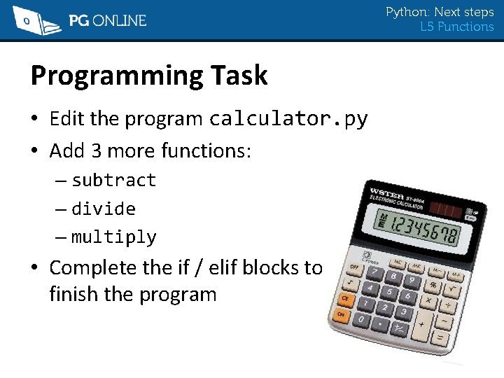 Python: Next steps L 5 Functions Programming Task • Edit the program calculator. py