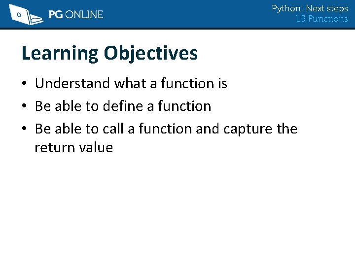 Python: Next steps L 5 Functions Learning Objectives • Understand what a function is