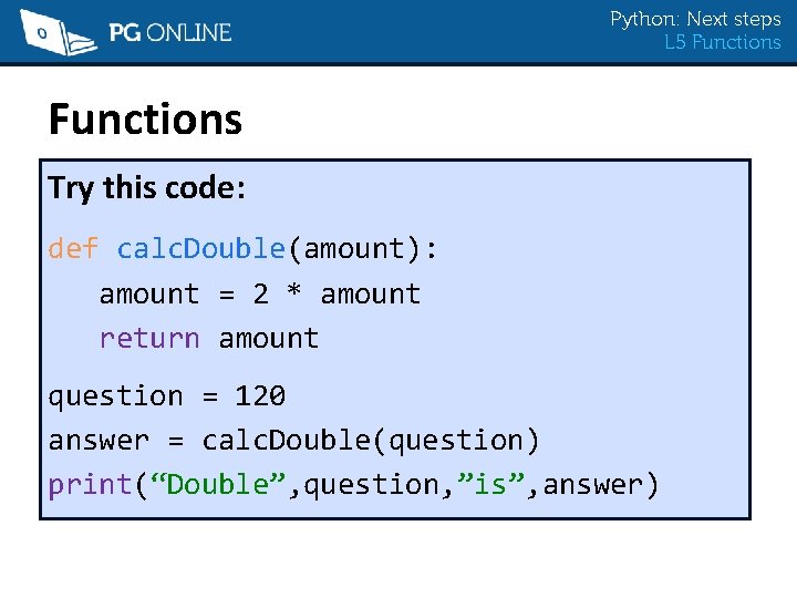 Python: Next steps L 5 Functions Try this code: def calc. Double(amount): amount =