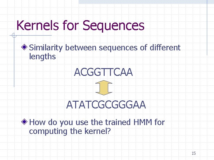 Kernels for Sequences Similarity between sequences of different lengths ACGGTTCAA ATATCGCGGGAA How do you Kernels for Sequences Similarity between sequences of different lengths ACGGTTCAA ATATCGCGGGAA How do you