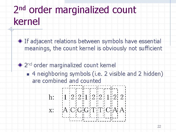 2 nd order marginalized count kernel If adjacent relations between symbols have essential meanings, 2 nd order marginalized count kernel If adjacent relations between symbols have essential meanings,