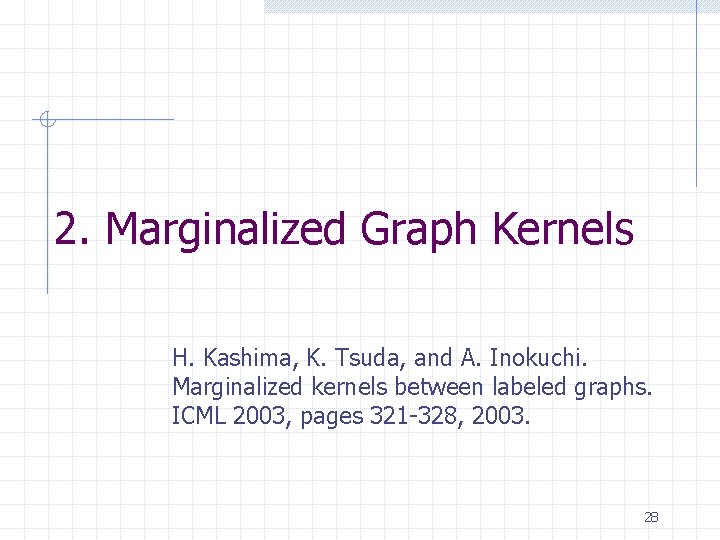 2. Marginalized Graph Kernels H. Kashima, K. Tsuda, and A. Inokuchi. Marginalized kernels between 2. Marginalized Graph Kernels H. Kashima, K. Tsuda, and A. Inokuchi. Marginalized kernels between