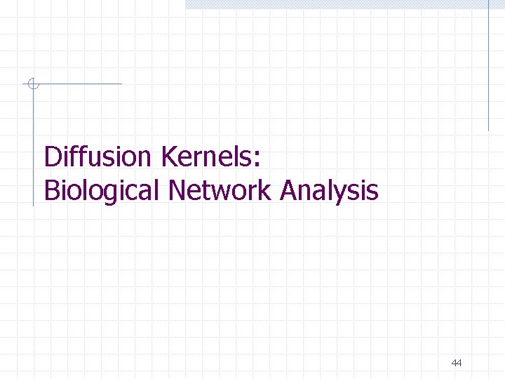 Diffusion Kernels: Biological Network Analysis 44 Diffusion Kernels: Biological Network Analysis 44