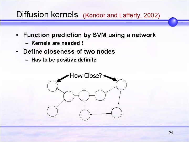 Diffusion kernels (Kondor and Lafferty, 2002) • Function prediction by SVM using a network Diffusion kernels (Kondor and Lafferty, 2002) • Function prediction by SVM using a network