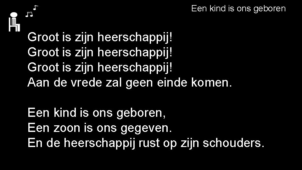 Een kind is ons geboren Groot is zijn heerschappij! Aan de vrede zal geen