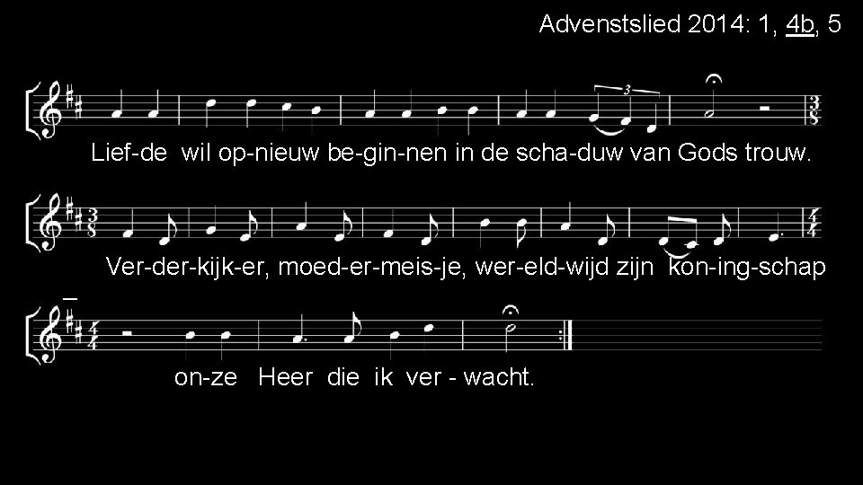 Advenstslied 2014: 1, 4 b, 5 Lief-de wil op-nieuw be-gin-nen in de scha-duw van