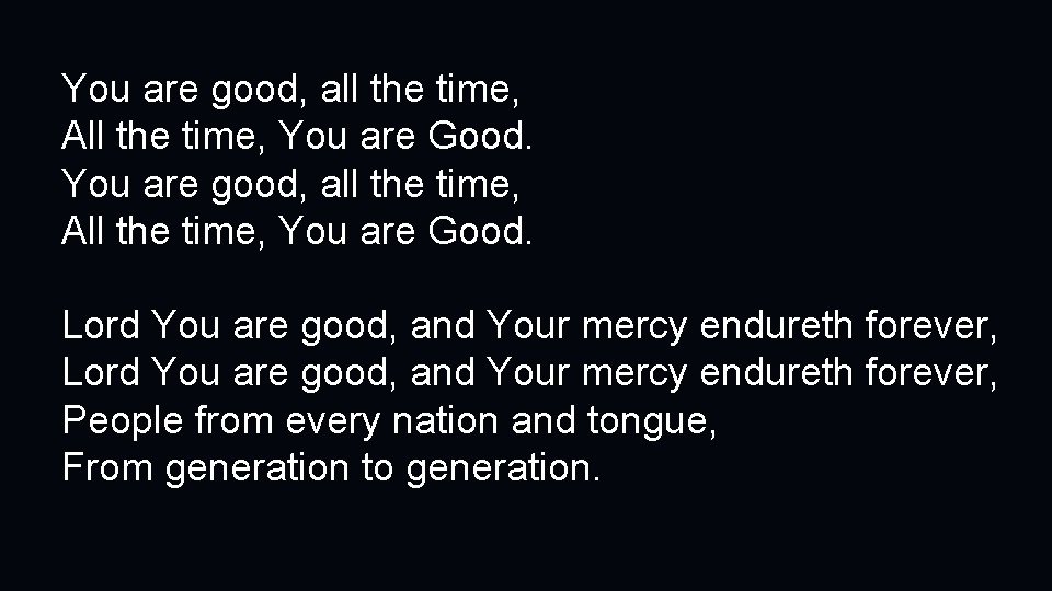 You are good, all the time, All the time, You are Good. Lord You