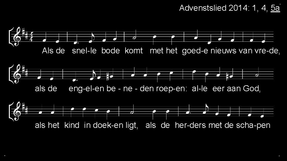 . Advenstslied 2014: 1, 4, 5 a Als de snel-le bode komt met het