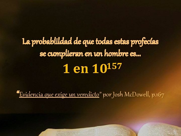 La probablildad de que todas estas profecías se cumplieran en un hombre es. . La probablildad de que todas estas profecías se cumplieran en un hombre es. .