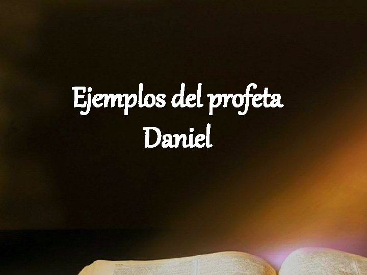 Ejemplos del profeta Daniel Ejemplos del profeta Daniel