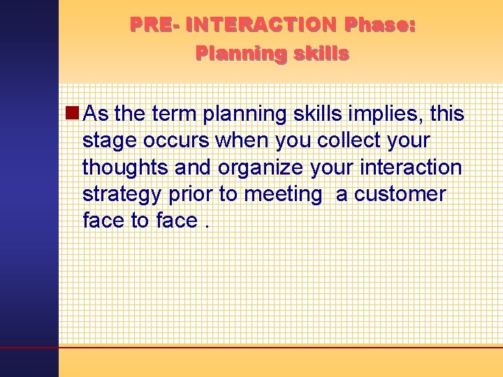 PRE- INTERACTION Phase: Planning skills n As the term planning skills implies, this stage