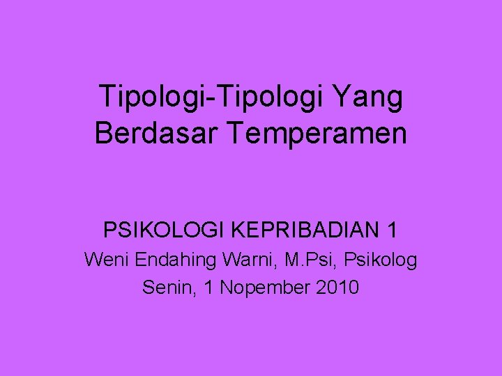 Tipologi-Tipologi Yang Berdasar Temperamen PSIKOLOGI KEPRIBADIAN 1 Weni Endahing Warni, M. Psi, Psikolog Senin,