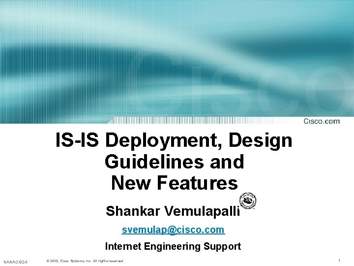 IS-IS Deployment, Design Guidelines and New Features Shankar Vemulapalli svemulap@cisco. com Internet Engineering Support IS-IS Deployment, Design Guidelines and New Features Shankar Vemulapalli svemulap@cisco. com Internet Engineering Support