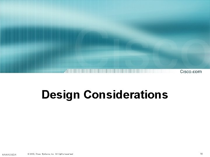 Design Considerations NANAOG 24 © 2002, 2001, Cisco Systems, Inc. All rights reserved. 16 Design Considerations NANAOG 24 © 2002, 2001, Cisco Systems, Inc. All rights reserved. 16