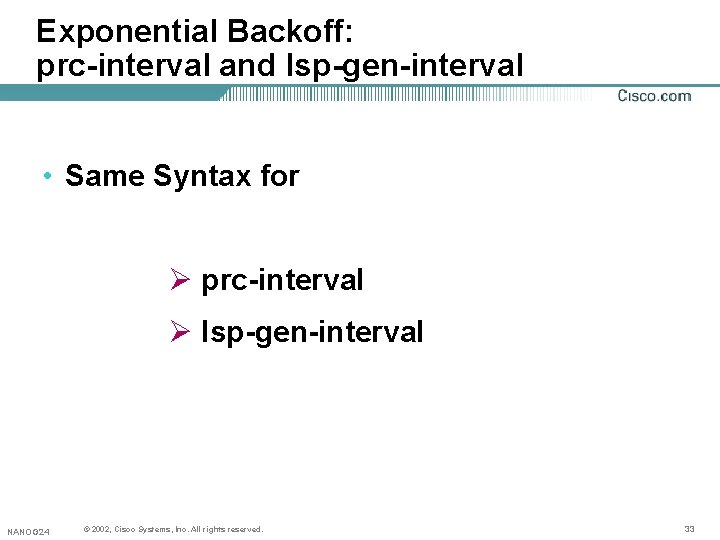 Exponential Backoff: prc-interval and lsp-gen-interval • Same Syntax for Ø prc-interval Ø lsp-gen-interval NANOG Exponential Backoff: prc-interval and lsp-gen-interval • Same Syntax for Ø prc-interval Ø lsp-gen-interval NANOG