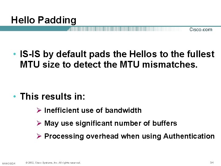 Hello Padding • IS-IS by default pads the Hellos to the fullest MTU size Hello Padding • IS-IS by default pads the Hellos to the fullest MTU size