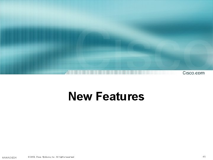 New Features NANAOG 24 © 2002, 2001, Cisco Systems, Inc. All rights reserved. 41 New Features NANAOG 24 © 2002, 2001, Cisco Systems, Inc. All rights reserved. 41