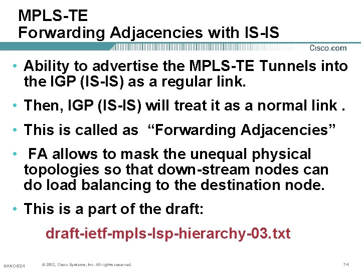 MPLS-TE Forwarding Adjacencies with IS-IS • Ability to advertise the MPLS-TE Tunnels into the MPLS-TE Forwarding Adjacencies with IS-IS • Ability to advertise the MPLS-TE Tunnels into the