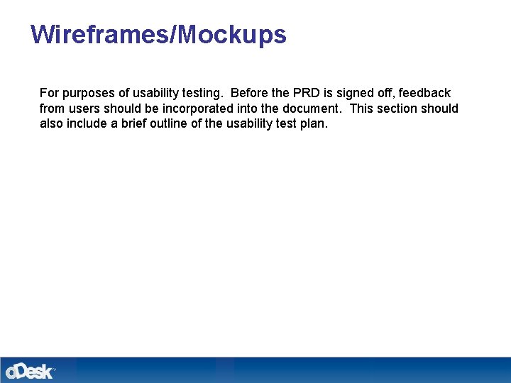 Wireframes/Mockups For purposes of usability testing. Before the PRD is signed off, feedback from