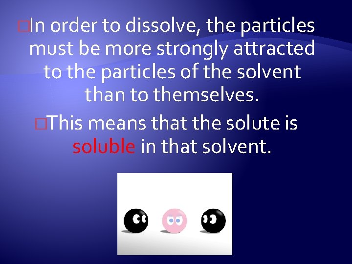 �In order to dissolve, the particles must be more strongly attracted to the particles