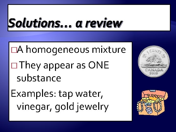Solutions… a review �A homogeneous mixture � They appear as ONE substance Examples: tap