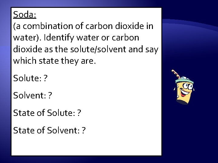 Soda: (a combination of carbon dioxide in water). Identify water or carbon dioxide as