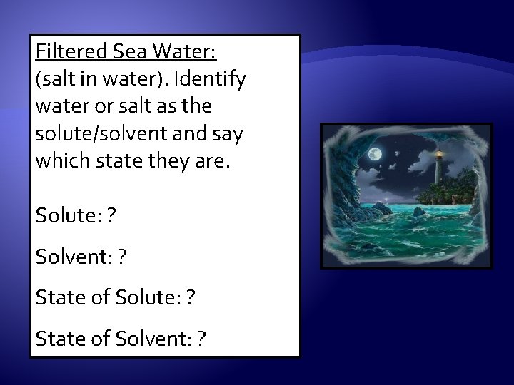 Filtered Sea Water: (salt in water). Identify water or salt as the solute/solvent and