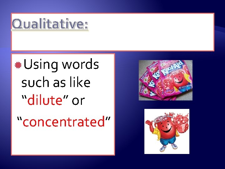 Qualitative: Using words such as like “dilute” or “concentrated” 