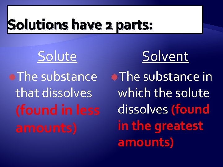 Solutions have 2 parts: Solute The substance that dissolves (found in less amounts) Solvent