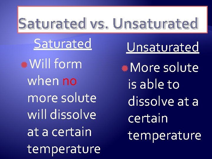 Saturated vs. Unsaturated Saturated Will form when no more solute will dissolve at a