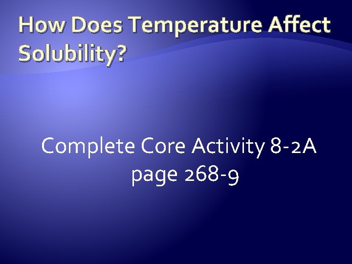 How Does Temperature Affect Solubility? Complete Core Activity 8 -2 A page 268 -9