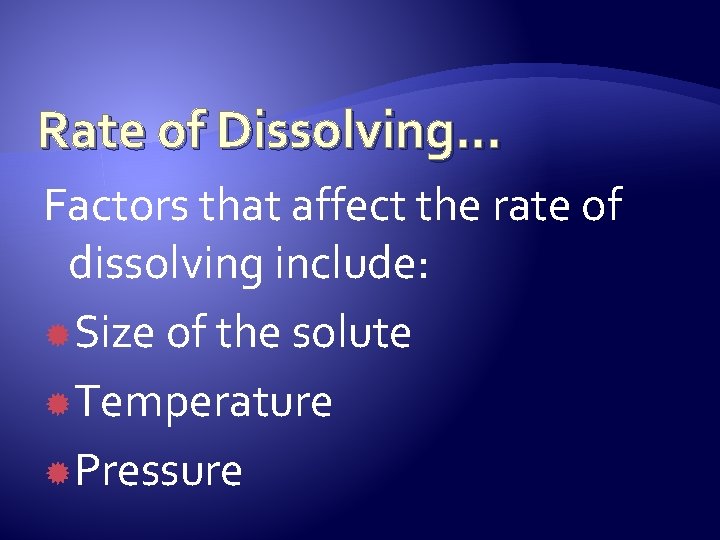 Rate of Dissolving… Factors that affect the rate of dissolving include: Size of the